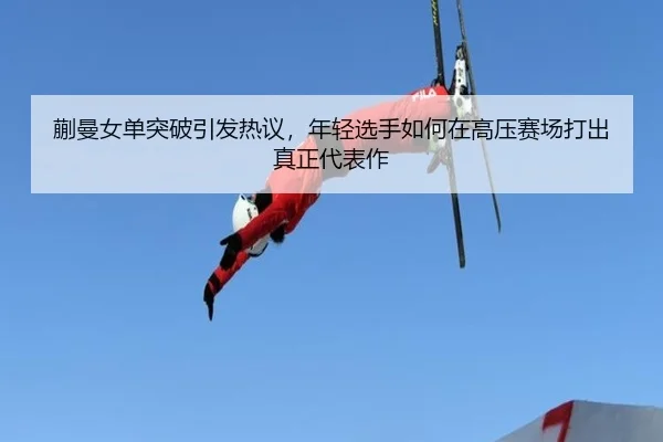 蒯曼女单突破引发热议，年轻选手如何在高压赛场打出真正代表作（Kaiyun）