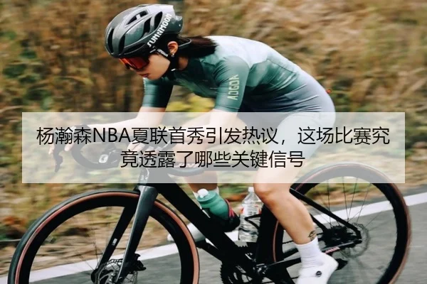 杨瀚森NBA夏联首秀引发热议，这场比赛究竟透露了哪些关键信号（Kaiyun）
